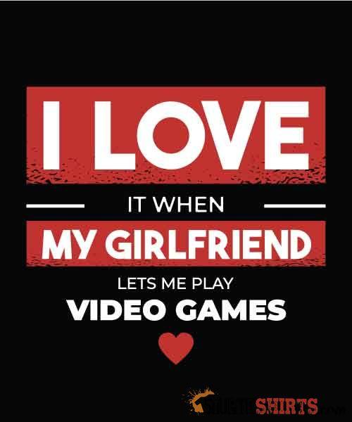 I Love It When My Girlfriend Lets Me Play Video Games - Men's T