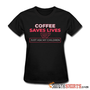 Coffee Saves Lives - Women's T-Shirt - StupidShirts.com Women's T-Shirt StupidShirts.com