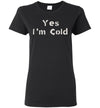 Yes I'm Cold - Women's T-Shirt