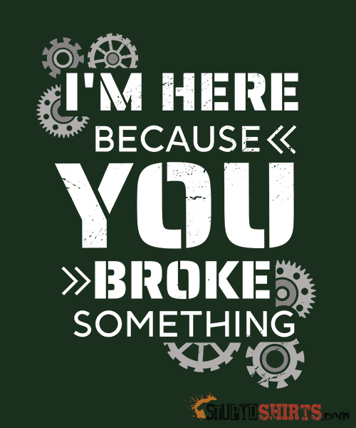 I'm Here Because You Broke Something - Men's T-Shirt Men's T-Shirt StupidShirts.com