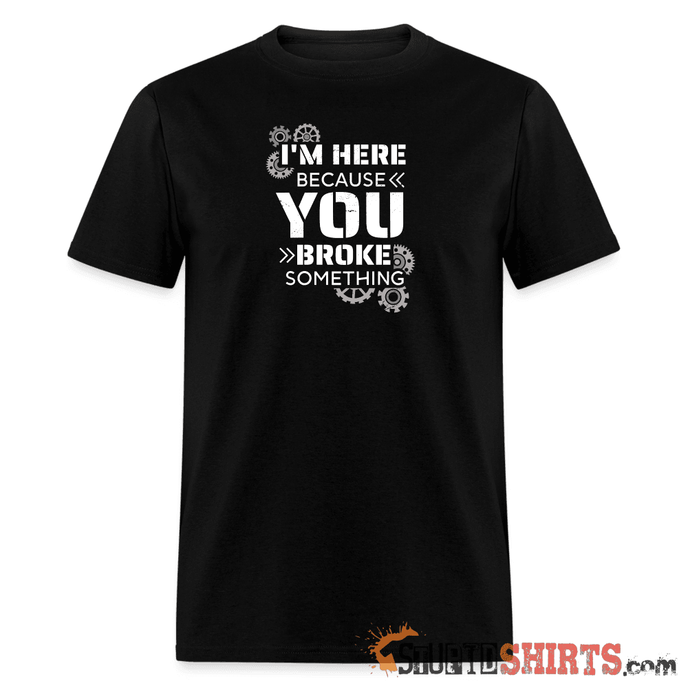 I'm Here Because You Broke Something - Men's T-Shirt Men's T-Shirt StupidShirts.com