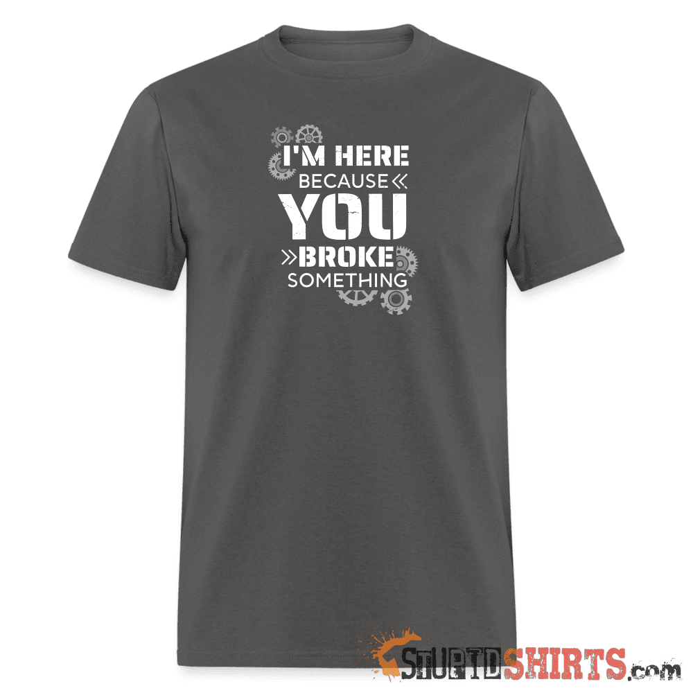 I'm Here Because You Broke Something - Men's T-Shirt Men's T-Shirt StupidShirts.com