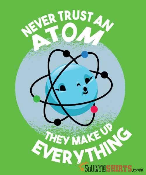 Never Trust An Atom They Make Up Everything - Men's T-Shirt - StupidShirts.com Men's T-Shirt StupidShirts.com