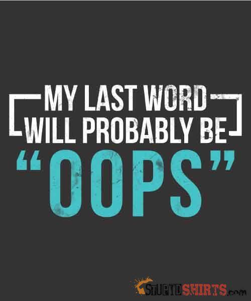 My Last Word Will Probably Be "OOPS" - Men's T-Shirt - StupidShirts.com Men's T-Shirt StupidShirts.com