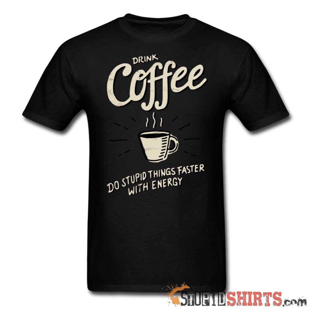Drink Coffee Do Stupid Things Faster - Men's T-Shirt - StupidShirts.com Men's T-Shirt StupidShirts.com
