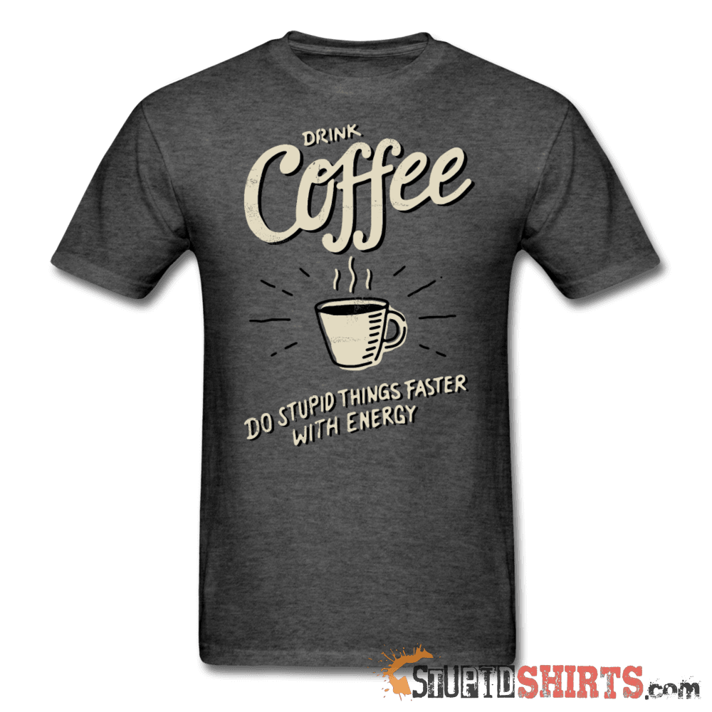 Drink Coffee Do Stupid Things Faster - Men's T-Shirt - StupidShirts.com Men's T-Shirt StupidShirts.com