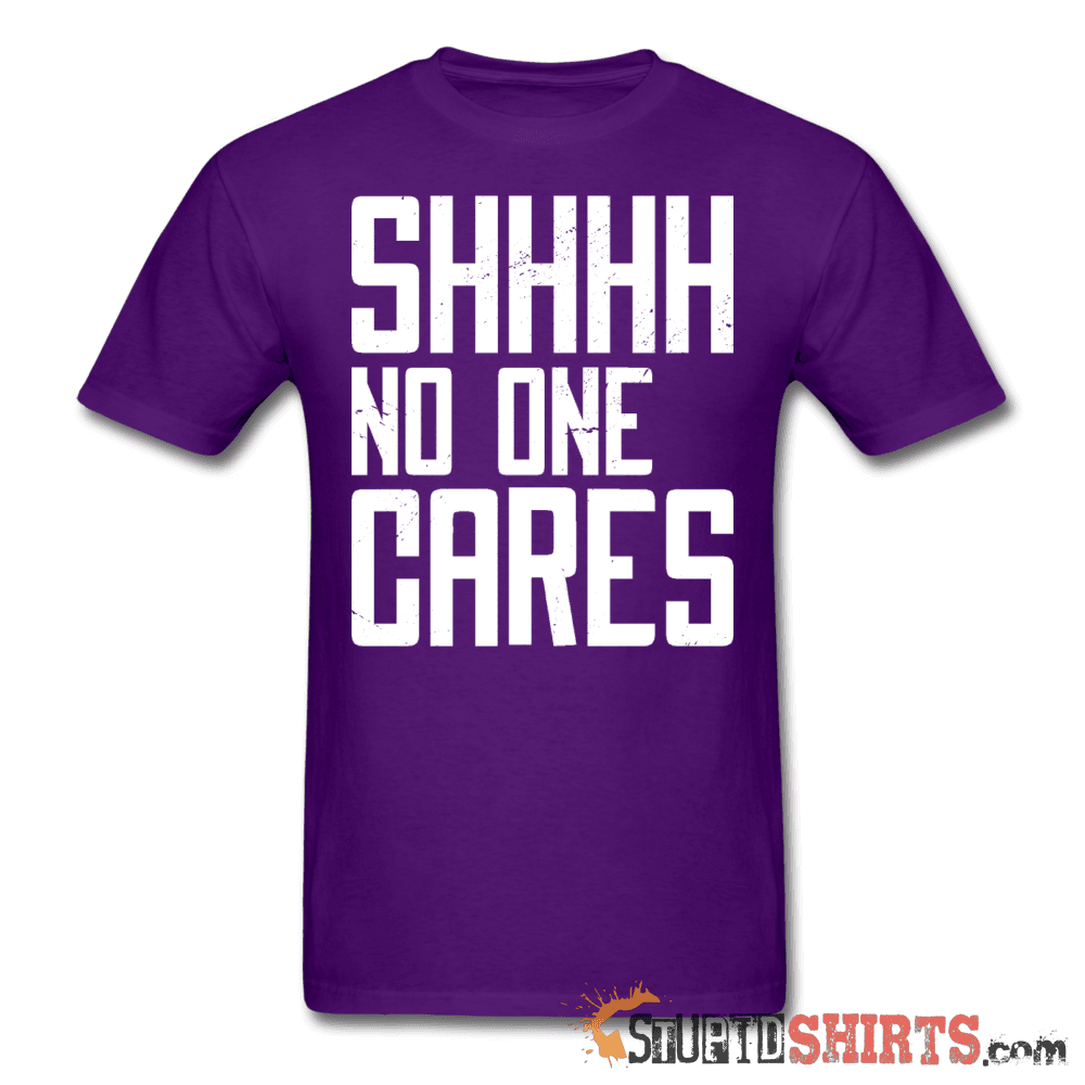 SHHHH No One Cares - Men's T-Shirt - StupidShirts.com Men's T-Shirt StupidShirts.com
