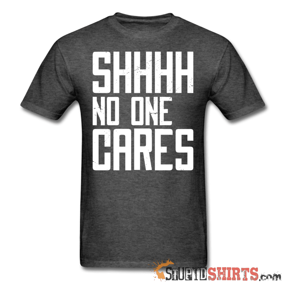 SHHHH No One Cares - Men's T-Shirt - StupidShirts.com Men's T-Shirt StupidShirts.com