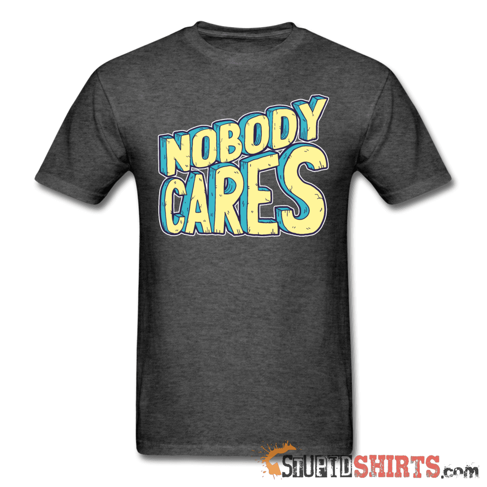 Nobody Cares - Men's T-Shirt - StupidShirts.com Men's T-Shirt StupidShirts.com