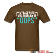 My Last Word Will Probably Be "OOPS" - Men's T-Shirt - StupidShirts.com Men's T-Shirt StupidShirts.com