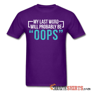 My Last Word Will Probably Be "OOPS" - Men's T-Shirt - StupidShirts.com Men's T-Shirt StupidShirts.com