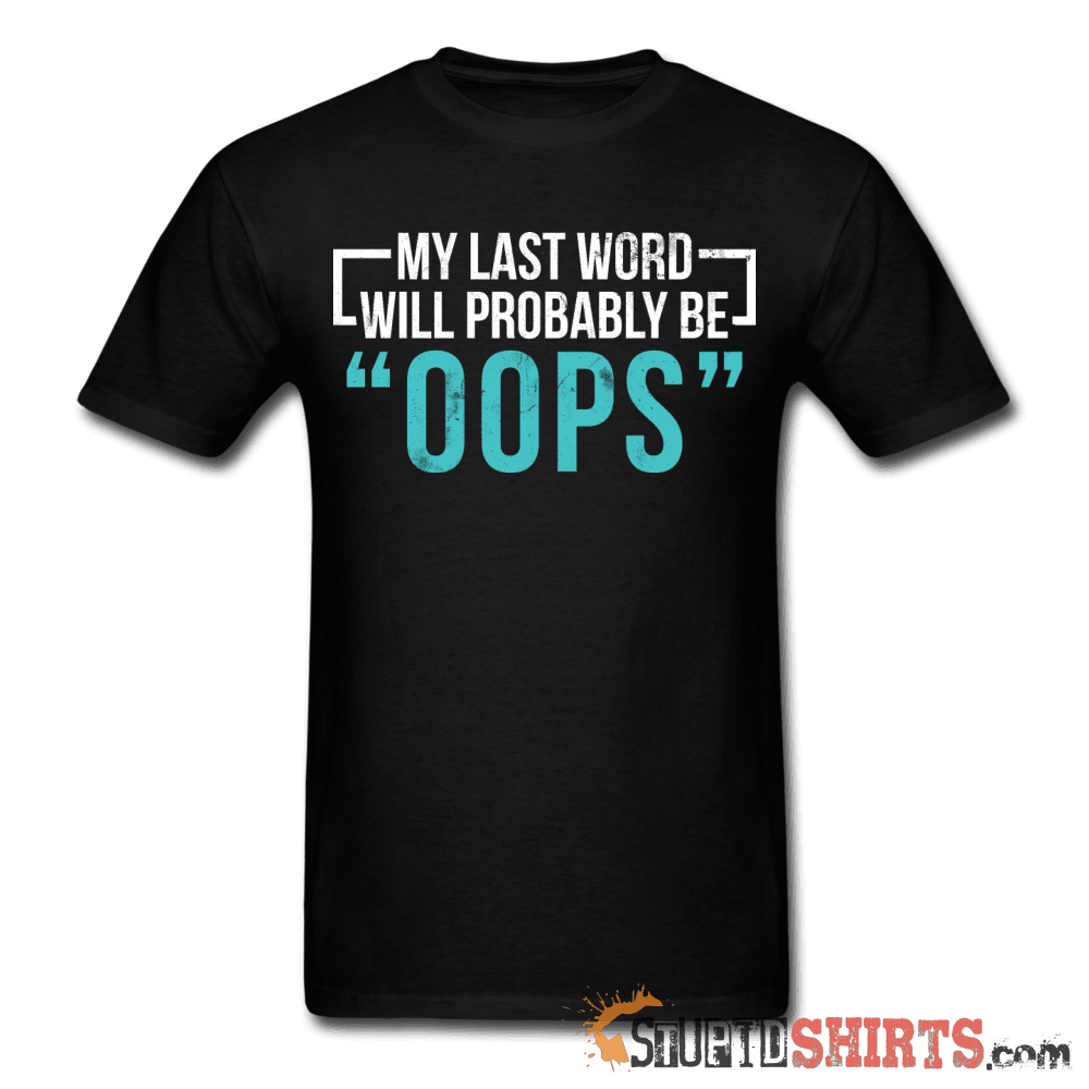 My Last Word Will Probably Be "OOPS" - Men's T-Shirt - StupidShirts.com Men's T-Shirt StupidShirts.com