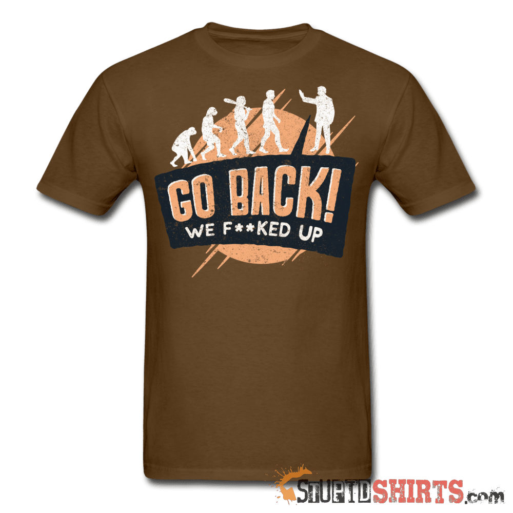 Go Back We F**KED Up - Men's T-Shirt - StupidShirts.com Men's T-Shirt StupidShirts.com