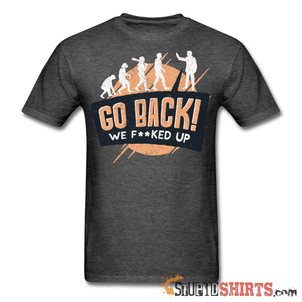 Go Back We F**KED Up - Men's T-Shirt - StupidShirts.com Men's T-Shirt StupidShirts.com