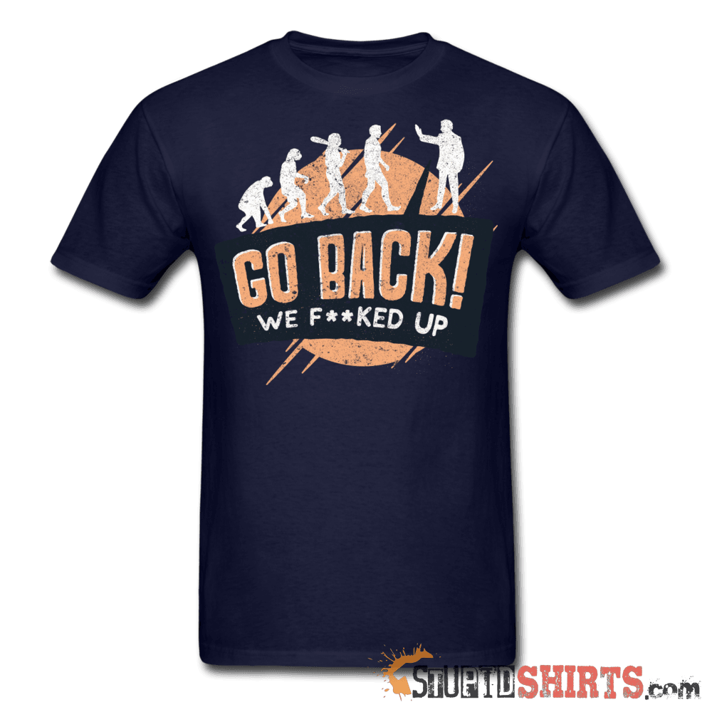 Go Back We F**KED Up - Men's T-Shirt - StupidShirts.com Men's T-Shirt StupidShirts.com