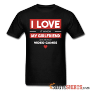 I Love It When My Girlfriend Lets Me Play Video Games - Men's T-Shirt - StupidShirts.com Men's T-Shirt StupidShirts.com