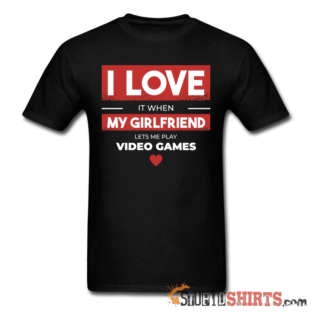 I Love It When My Girlfriend Lets Me Play Video Games - Men's T-Shirt - StupidShirts.com Men's T-Shirt StupidShirts.com