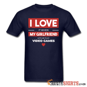 I Love It When My Girlfriend Lets Me Play Video Games - Men's T-Shirt - StupidShirts.com Men's T-Shirt StupidShirts.com