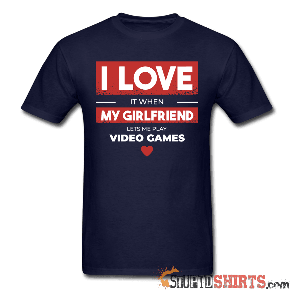 I Love It When My Girlfriend Lets Me Play Video Games - Men's T-Shirt - StupidShirts.com Men's T-Shirt StupidShirts.com