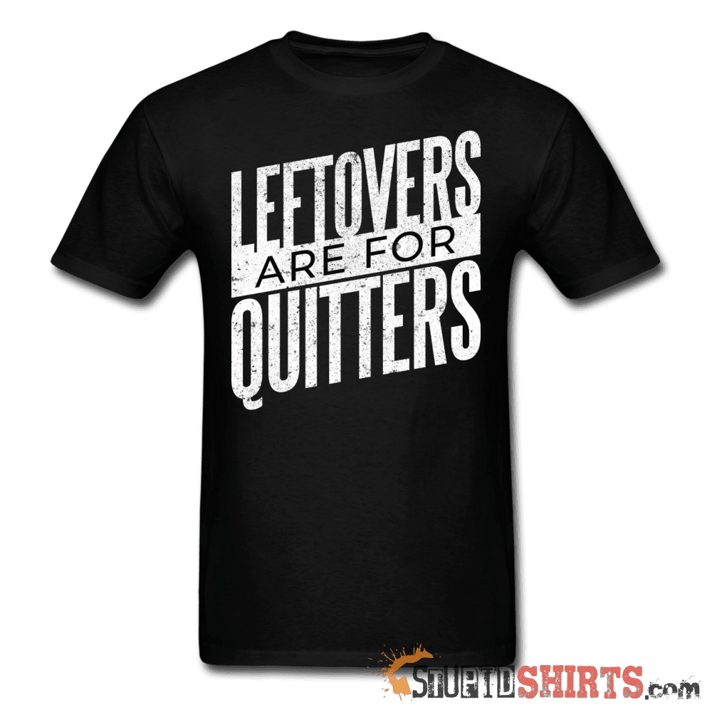 Leftovers Are For Quitters - Men's T-Shirt - StupidShirts.com Men's T-Shirt StupidShirts.com