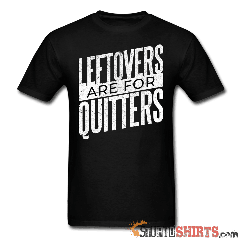 Leftovers Are For Quitters - Men's T-Shirt - StupidShirts.com Men's T-Shirt StupidShirts.com