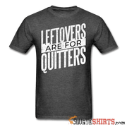 Leftovers Are For Quitters - Men's T-Shirt - StupidShirts.com Men's T-Shirt StupidShirts.com