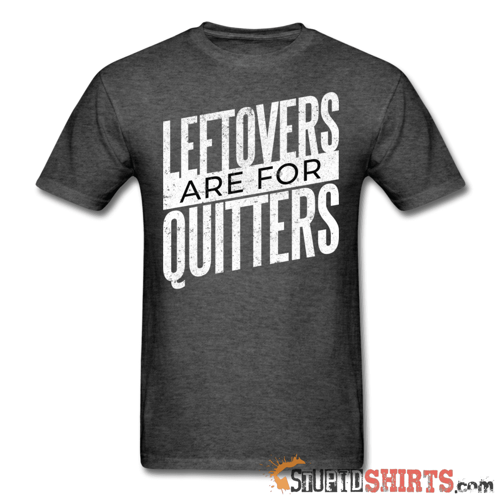 Leftovers Are For Quitters - Men's T-Shirt - StupidShirts.com Men's T-Shirt StupidShirts.com