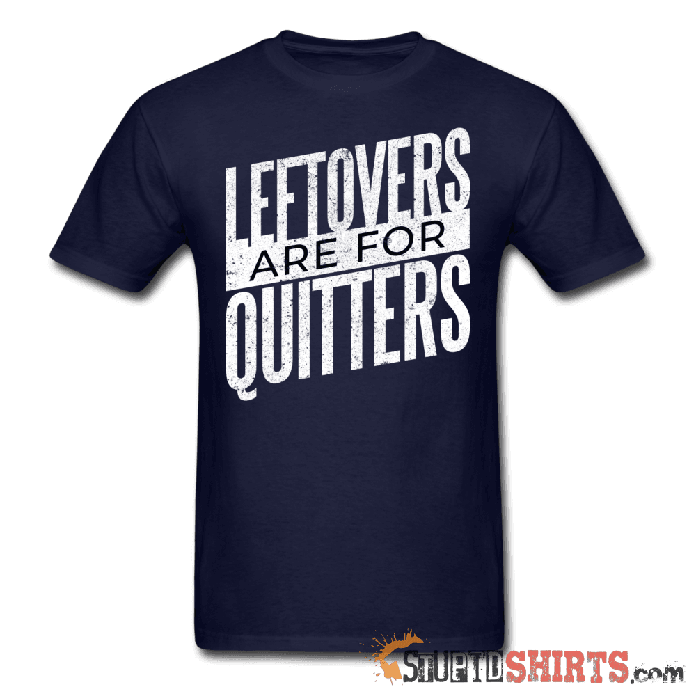 Leftovers Are For Quitters - Men's T-Shirt - StupidShirts.com Men's T-Shirt StupidShirts.com