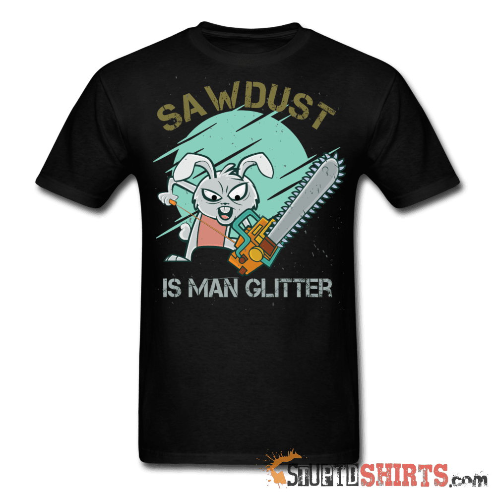 Sawdust Is Man Glitter - Men's T-Shirt - StupidShirts.com Men's T-Shirt StupidShirts.com