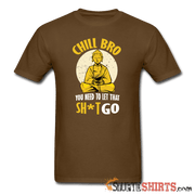 Chill Bro, Let That Sh*t Go - Men's T-Shirt - StupidShirts.com Men's T-Shirt StupidShirts.com