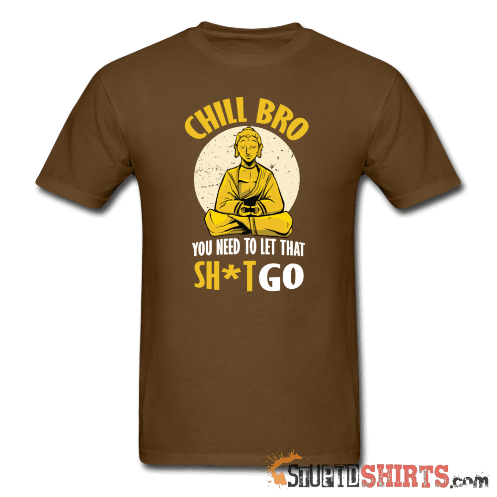 Chill Bro, Let That Sh*t Go - Men's T-Shirt - StupidShirts.com Men's T-Shirt StupidShirts.com