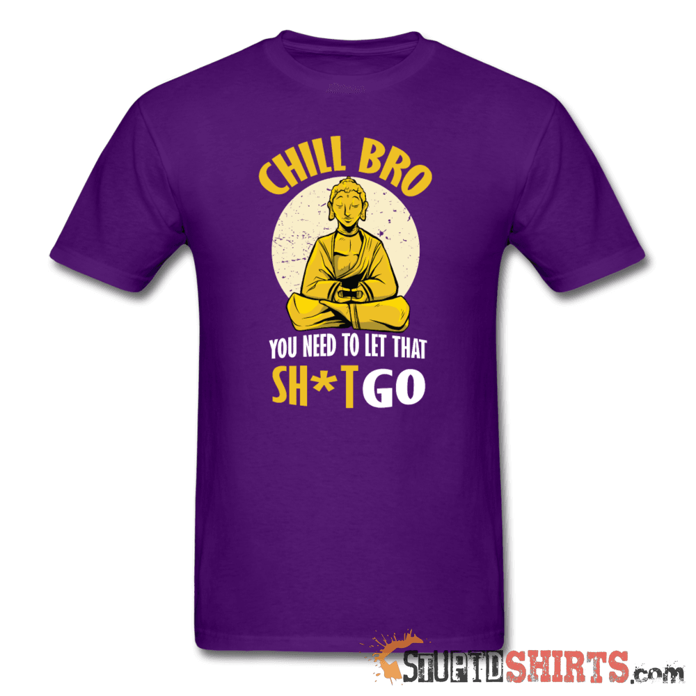 Chill Bro, Let That Sh*t Go - Men's T-Shirt - StupidShirts.com Men's T-Shirt StupidShirts.com