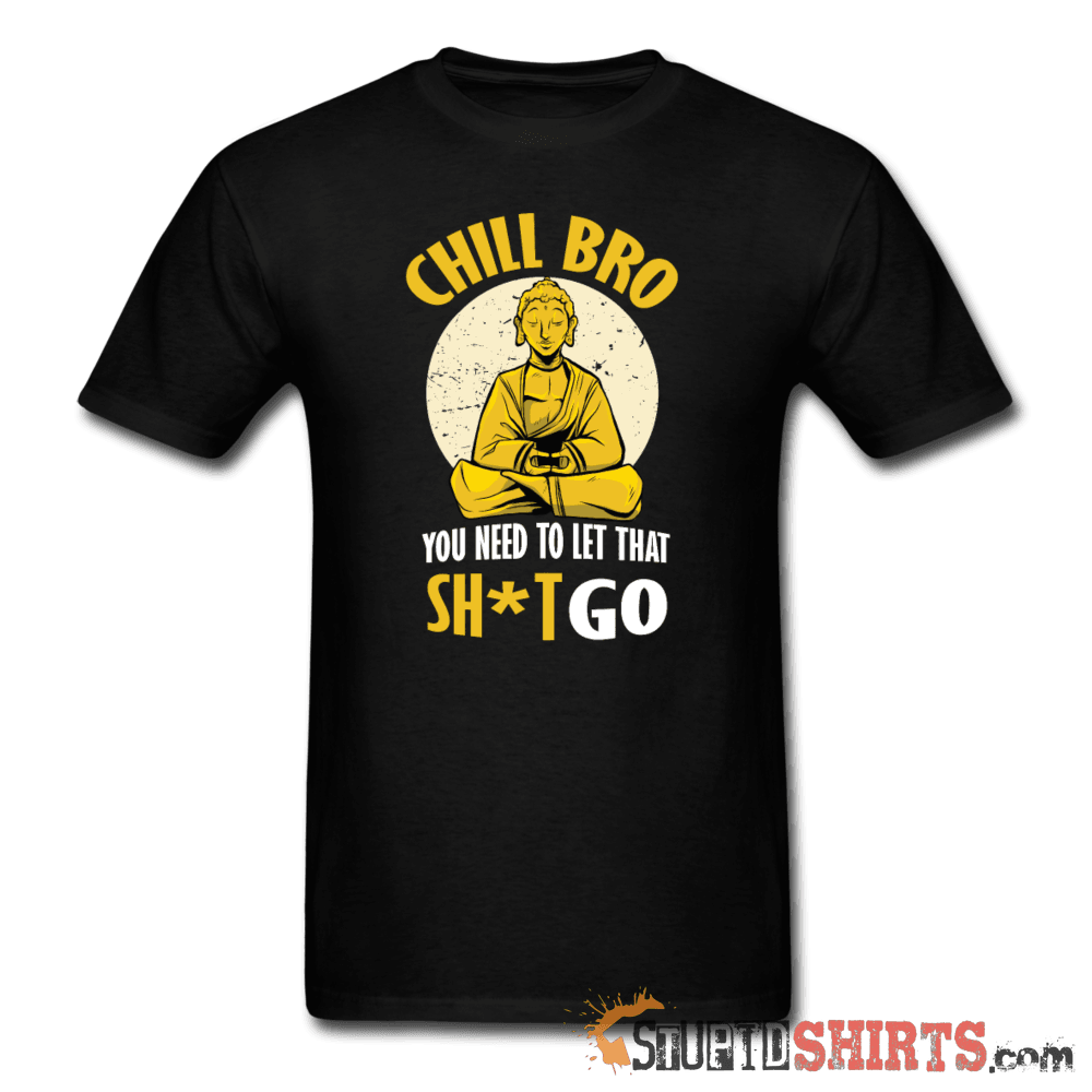 Chill Bro, Let That Sh*t Go - Men's T-Shirt - StupidShirts.com Men's T-Shirt StupidShirts.com