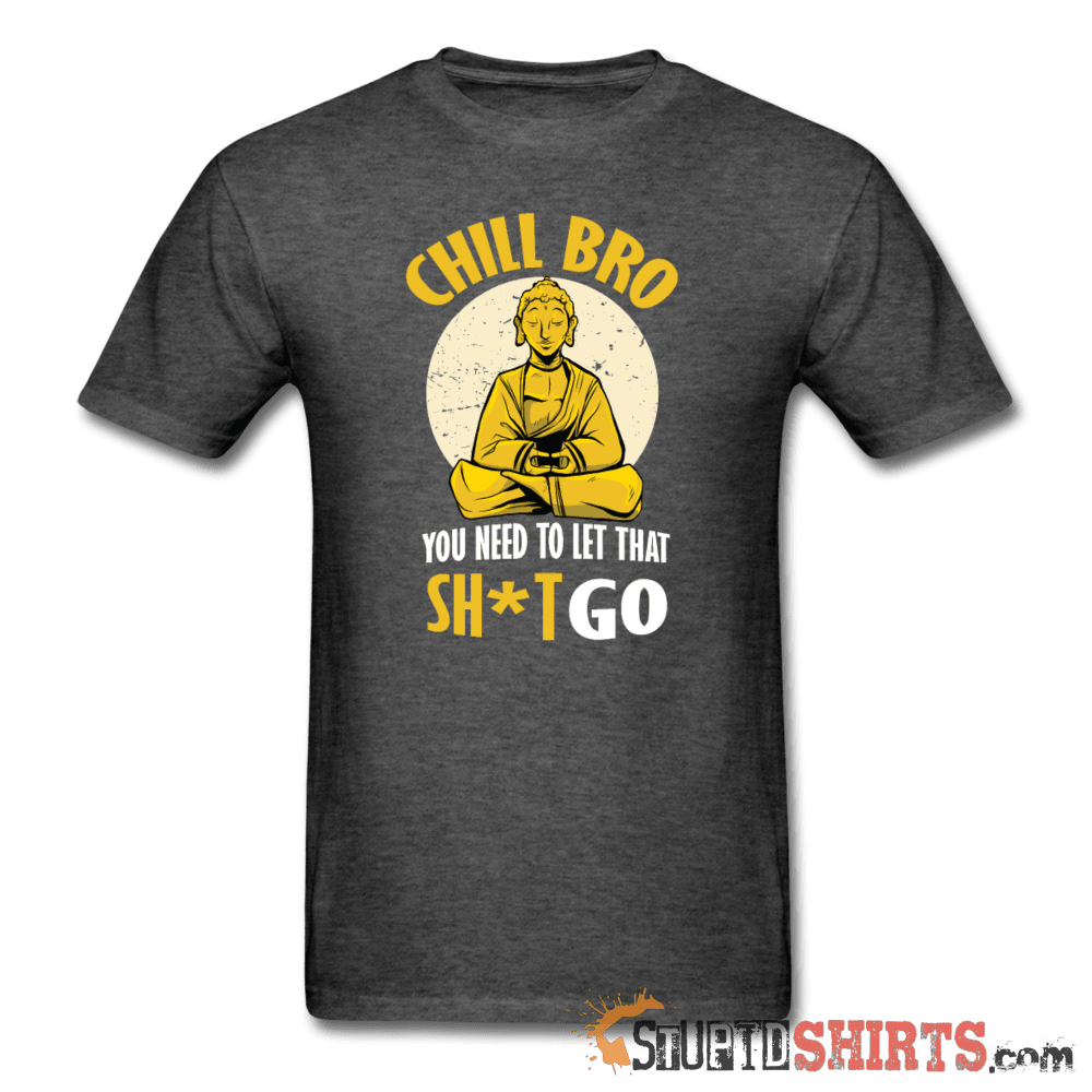 Chill Bro, Let That Sh*t Go - Men's T-Shirt - StupidShirts.com Men's T-Shirt StupidShirts.com