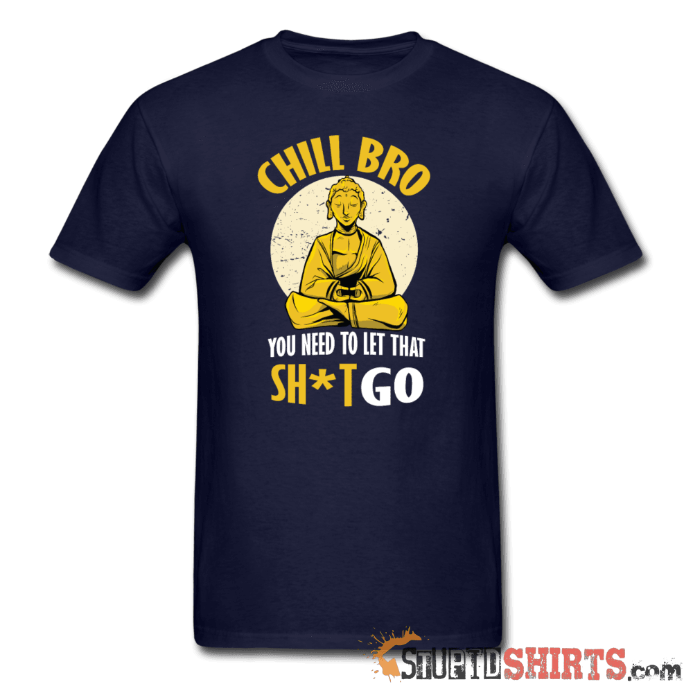 Chill Bro, Let That Sh*t Go - Men's T-Shirt - StupidShirts.com Men's T-Shirt StupidShirts.com