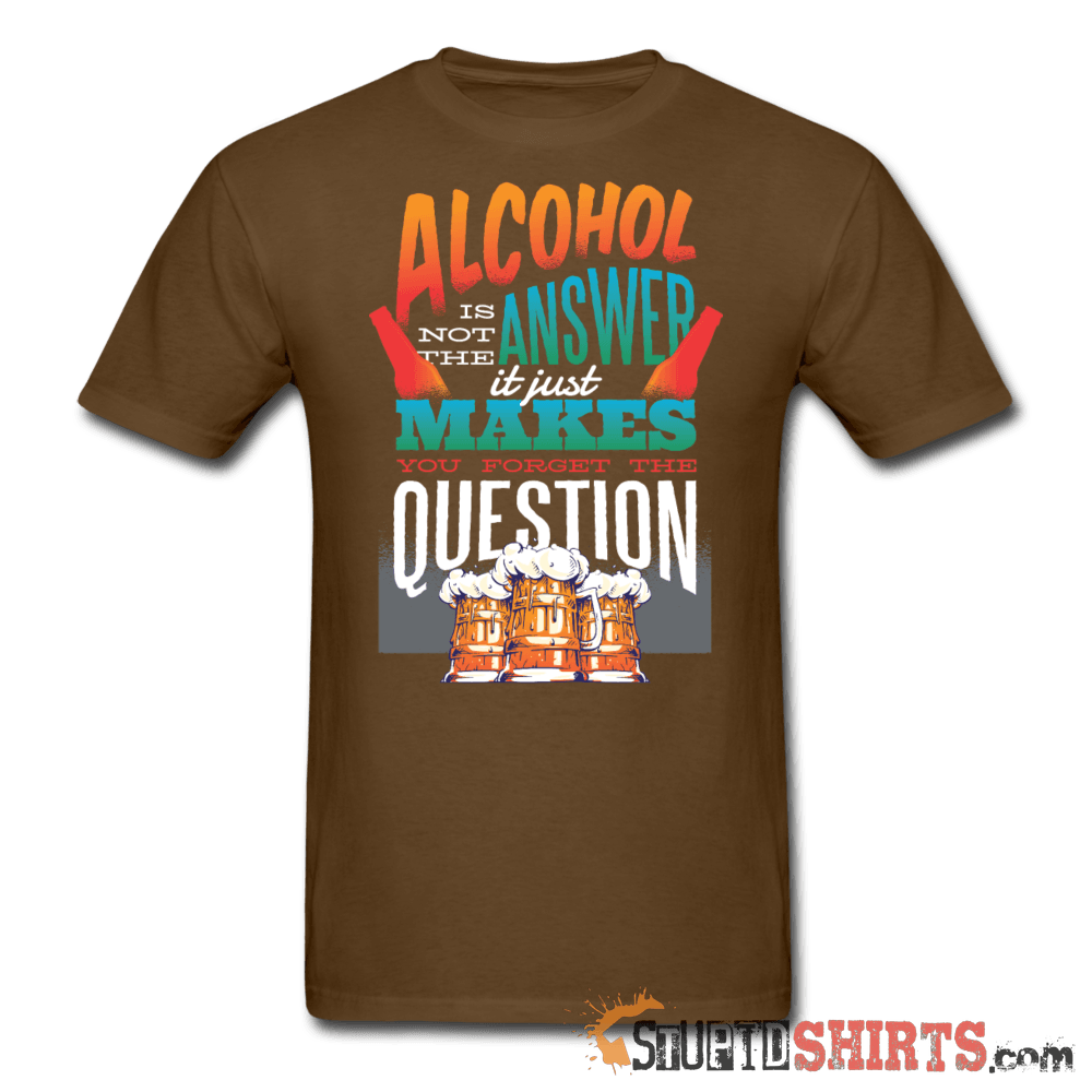 Alcohol is not the Answer - Men's T-Shirt - StupidShirts.com Men's T-Shirt StupidShirts.com