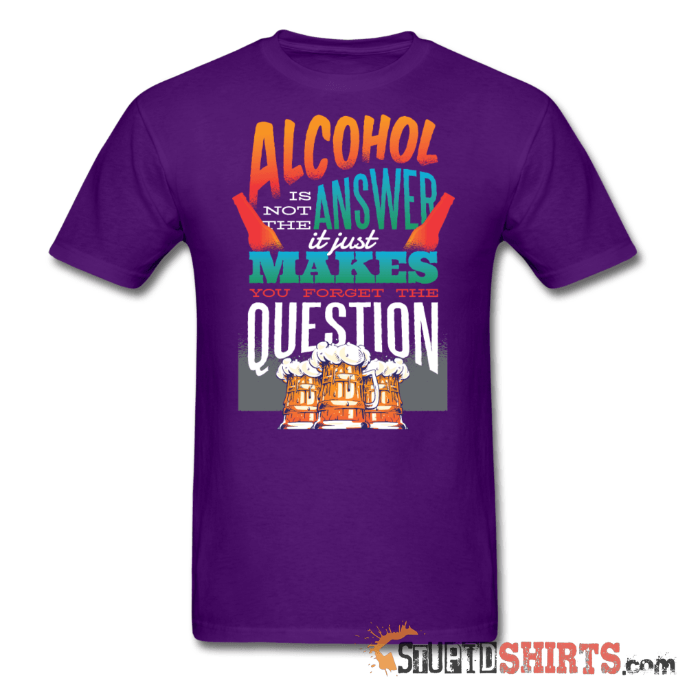 Alcohol is not the Answer - Men's T-Shirt - StupidShirts.com Men's T-Shirt StupidShirts.com