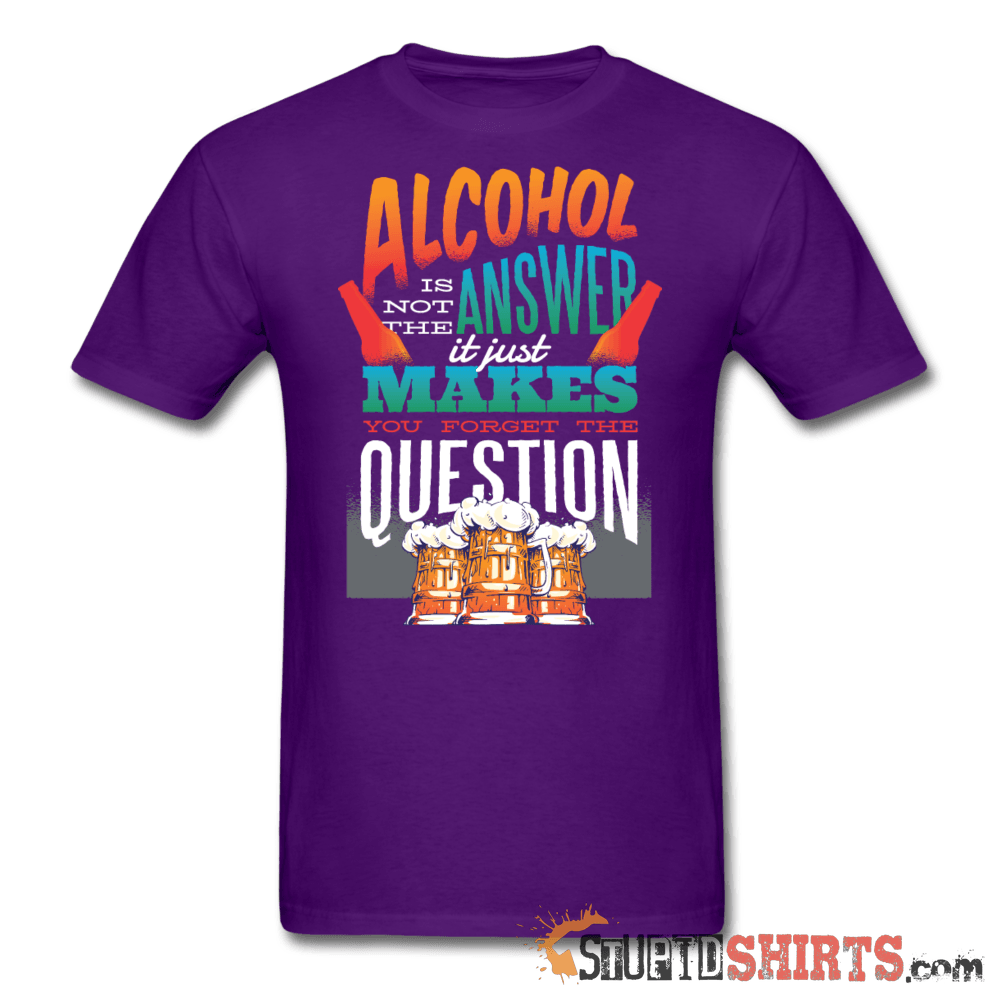 Alcohol is not the Answer - Men's T-Shirt - StupidShirts.com Men's T-Shirt StupidShirts.com