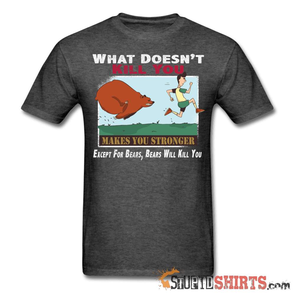 What Doesn't Kill You Makes You Stronger Except For Bears, Bears Will Kill You - Men's T-Shirt - StupidShirts.com Men's T-Shirt StupidShirts.com