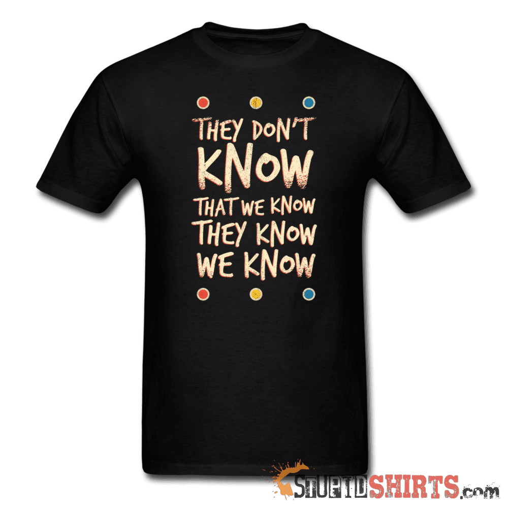 They Don't Know That We Know They Know We Know - Men's T-Shirt - StupidShirts.com Men's T-Shirt StupidShirts.com