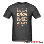 They Don't Know That We Know They Know We Know - Men's T-Shirt - StupidShirts.com Men's T-Shirt StupidShirts.com
