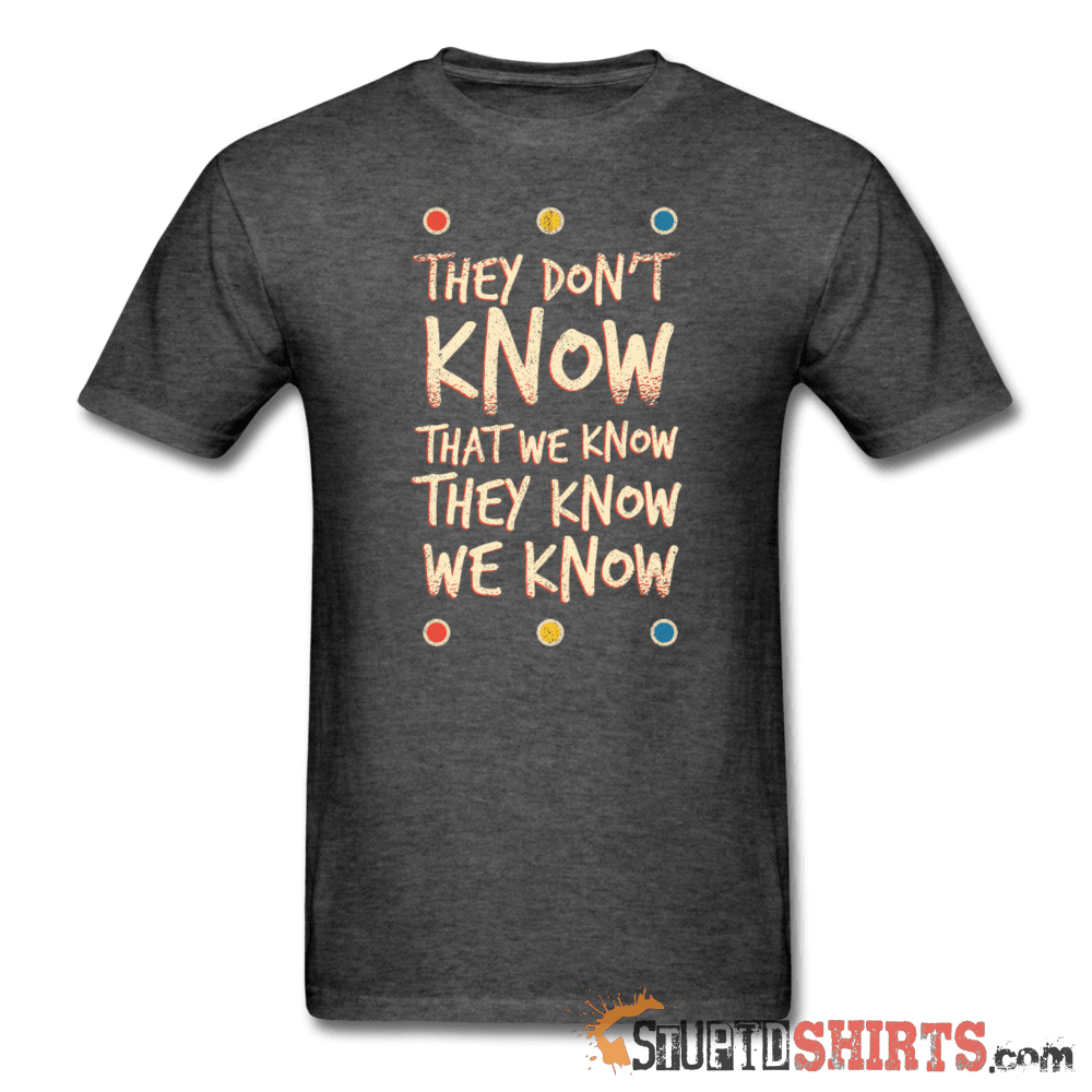 They Don't Know That We Know They Know We Know - Men's T-Shirt - StupidShirts.com Men's T-Shirt StupidShirts.com