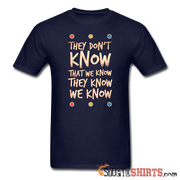 They Don't Know That We Know They Know We Know - Men's T-Shirt - StupidShirts.com Men's T-Shirt StupidShirts.com