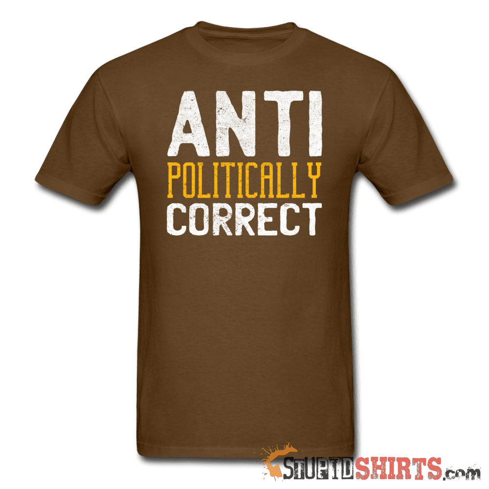 Anti Politically Correct - Men's T-Shirt - StupidShirts.com Men's T-Shirt StupidShirts.com
