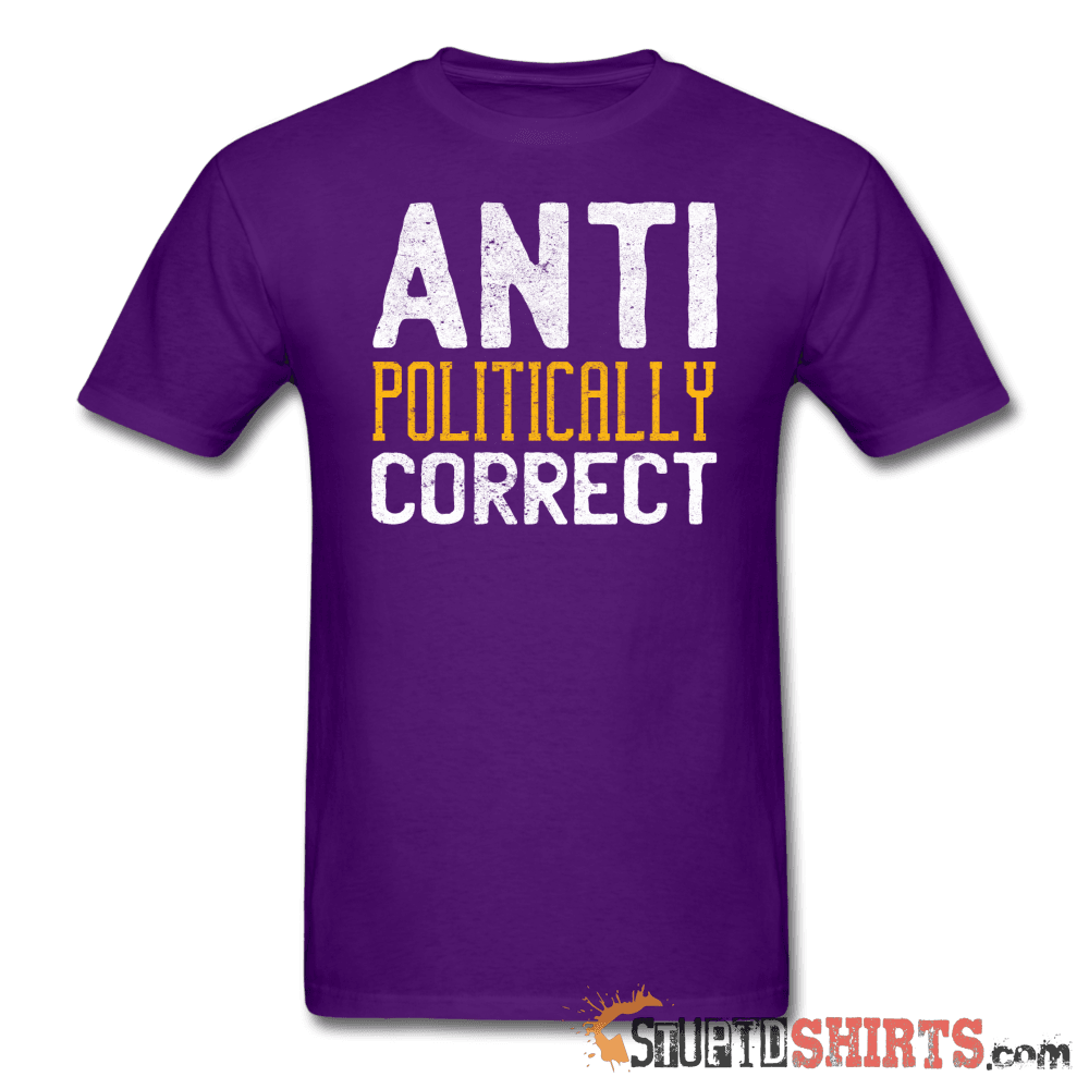 Anti Politically Correct - Men's T-Shirt - StupidShirts.com Men's T-Shirt StupidShirts.com