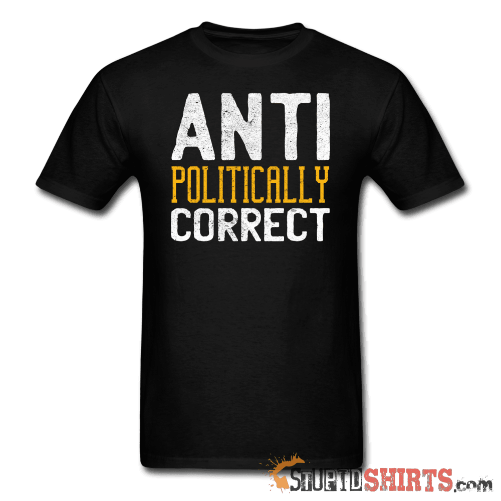 Anti Politically Correct - Men's T-Shirt - StupidShirts.com Men's T-Shirt StupidShirts.com