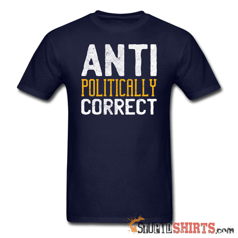 Anti Politically Correct - Men's T-Shirt - StupidShirts.com Men's T-Shirt StupidShirts.com