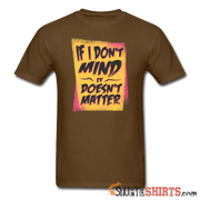 If I Don't Mind It Doesn't Matter - Men's T-Shirt - StupidShirts.com Men's T-Shirt StupidShirts.com