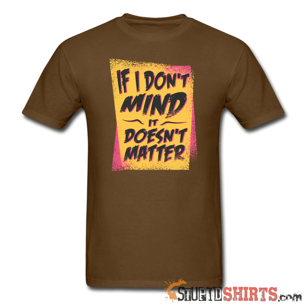 If I Don't Mind It Doesn't Matter - Men's T-Shirt - StupidShirts.com Men's T-Shirt StupidShirts.com