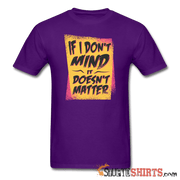 If I Don't Mind It Doesn't Matter - Men's T-Shirt - StupidShirts.com Men's T-Shirt StupidShirts.com